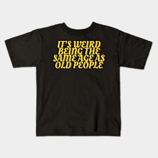 It's Weird Being the Same Age as Old People Kids T-Shirt